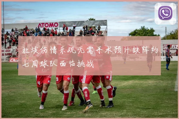 杜埃伤情乐观无需手术预计缺阵约七周球队面临挑战