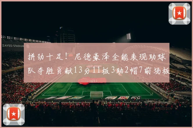 拼劲十足！尼德豪泽全能表现助球队夺胜贡献13分11板3助2帽7前场板