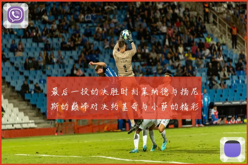 最后一投的决胜时刻莱纳德与扬尼斯的巅峰对决约基奇与小萨的精彩较量