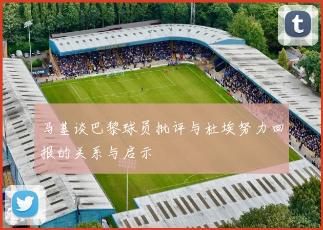 马基谈巴黎球员批评与杜埃努力回报的关系与启示