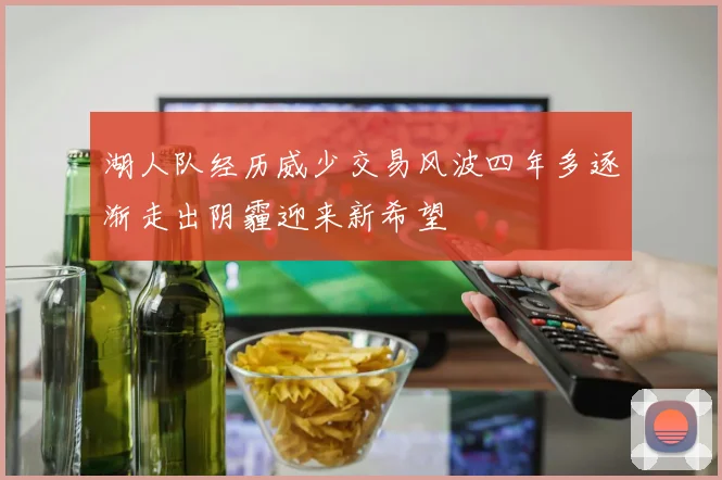 湖人队经历威少交易风波四年多逐渐走出阴霾迎来新希望