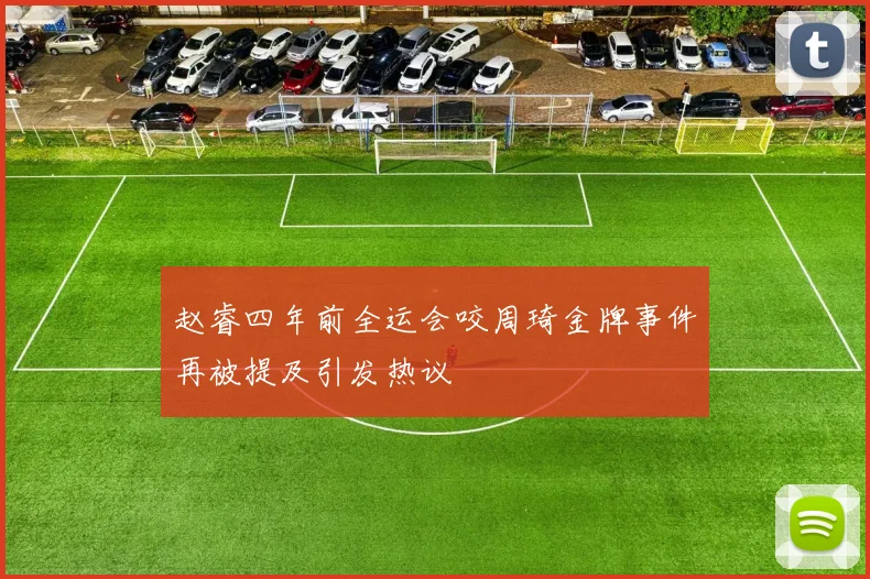 赵睿四年前全运会咬周琦金牌事件再被提及引发热议