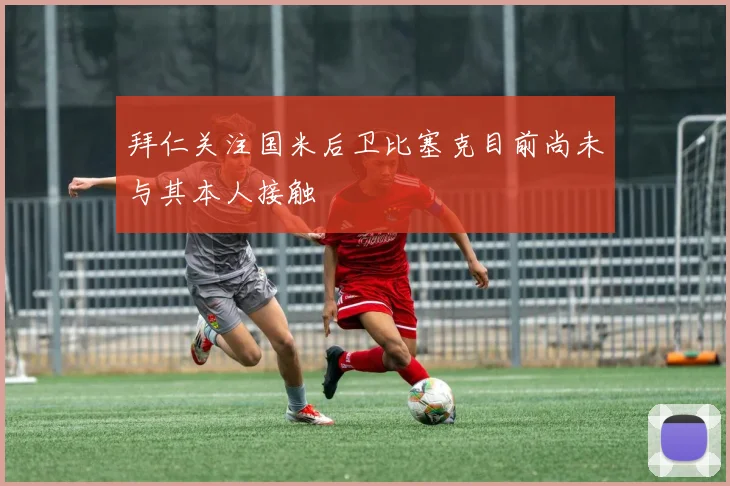 拜仁关注国米后卫比塞克目前尚未与其本人接触