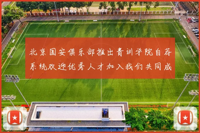 北京国安俱乐部推出青训学院自荐系统欢迎优秀人才加入我们共同成长