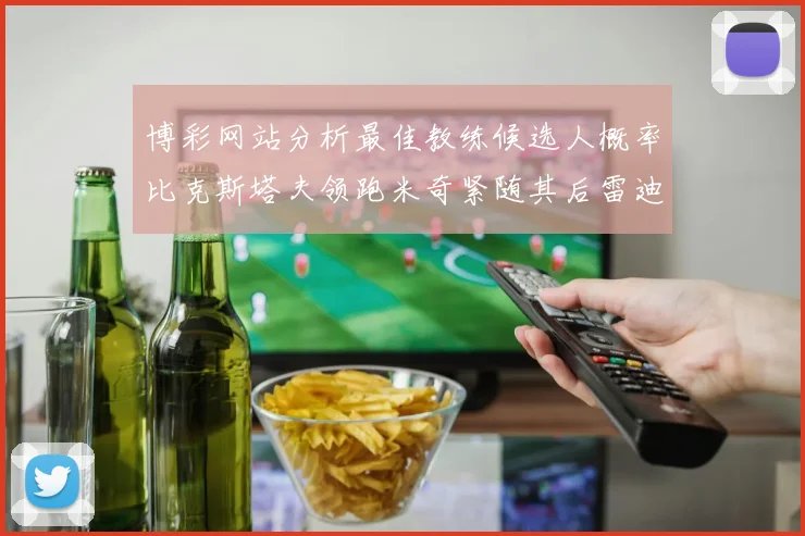 博彩网站分析最佳教练候选人概率比克斯塔夫领跑米奇紧随其后雷迪克位列第三