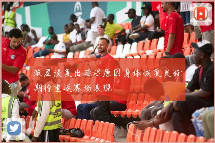 浓眉谈复出延迟原因身体恢复良好期待重返赛场表现
