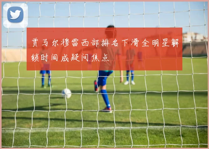 贾马尔穆雷西部排名下滑全明星解锁时间成疑问焦点