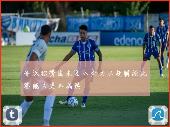 齐沃称赞国米团队全力以赴解读比赛能力更加成熟