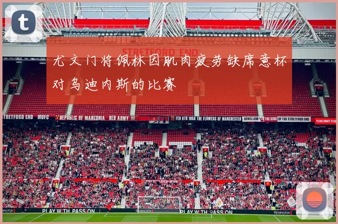 尤文门将佩林因肌肉疲劳缺席意杯对乌迪内斯的比赛