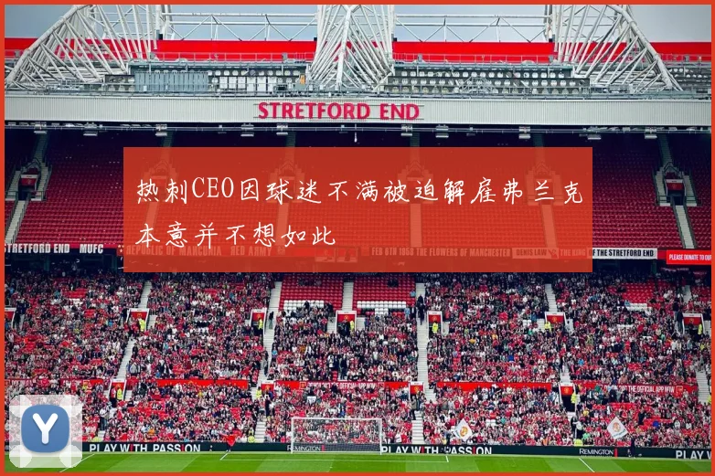 热刺CEO因球迷不满被迫解雇弗兰克本意并不想如此