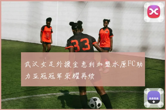 武汉女足外援金惠利加盟水原FC助力亚冠冠军荣耀再续
