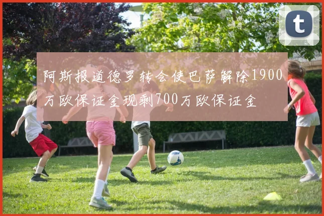 阿斯报道德罗转会使巴萨解除1900万欧保证金现剩700万欧保证金