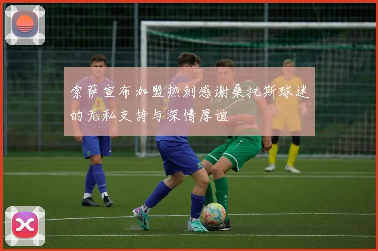 索萨宣布加盟热刺感谢桑托斯球迷的无私支持与深情厚谊