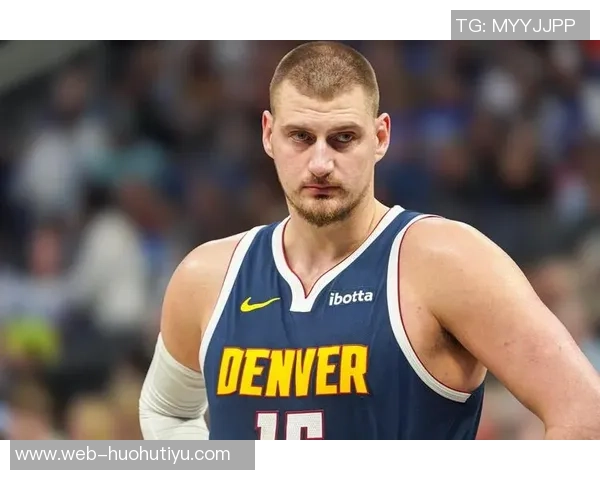 约基奇连续四场三双展现全能实力努力以正确方式打球追求顺利表现